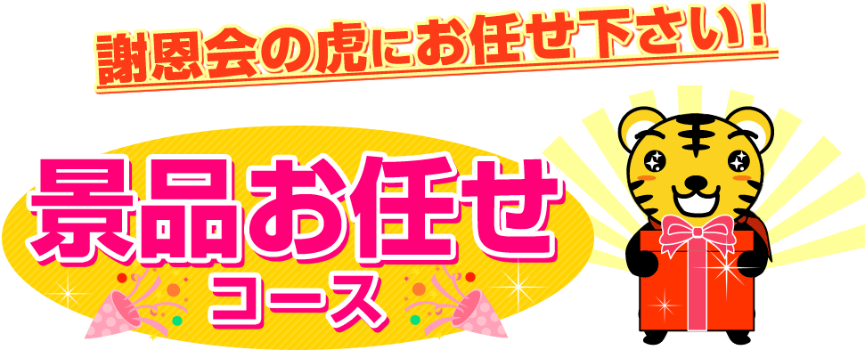 謝恩会の虎にお任せ下さい! 景品お任せコース