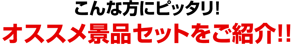 こんな方にピッタリ！オススメ景品セットをご紹介!!