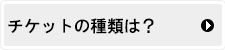 チケットの種類は？